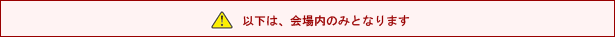 以下は、会場内のみ